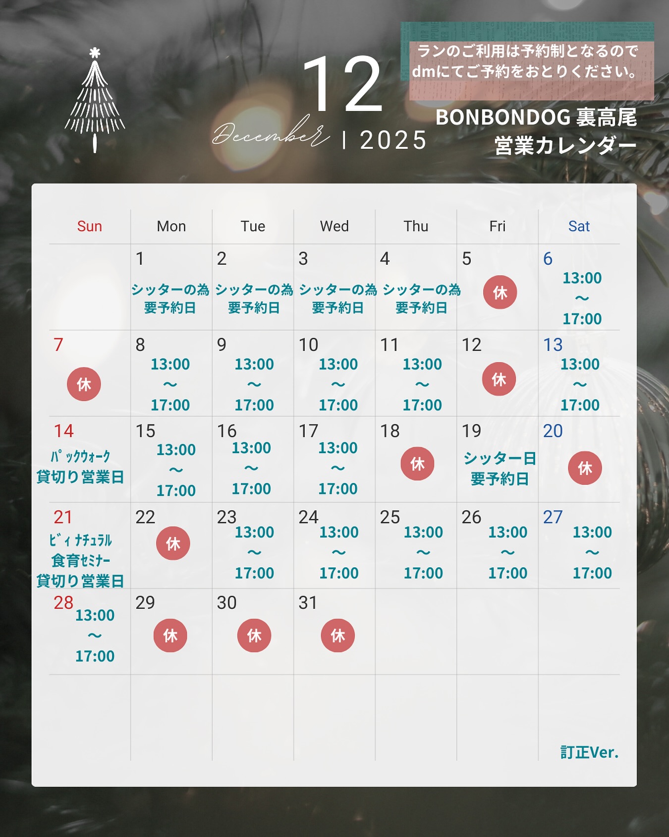 １２月営業カレンダー🎄
訂正Ver.(12/5㈮ 店前工事による通行止めとなりますので店休日となります。)
⁡
シッターの為要予約日にご来店、ラン予約、メディセル予約ご希望の方DMにてお問い合わせください🤝

✴️ドッグスペース完全予約制✴️

🕔１時間単位でご予約が可能 ／ １頭 ¥300 (1h)

営業日時間が記載のある日
１３：００~１７：００
お買い物は営業時間内予約無しでご利用いただける日ˊ˗

お手数ですが、ドッグスペースは事前にDMにて空き時間のお問い合わせ、予約をしてからご利用ください🐶🐾

小さい犬も  大きい犬も
安心して遊べるように、愛犬のみで伸び伸び遊ばせたり、お友達同士だけで遊ばせたい方や、
諸事情によりワクチンを接種できない犬や、他犬が苦手な犬etc.....

お買い物時に誰も使っていないときは
ご利用できますのでお声かけください^^

もう今年もあと１ヶ月で終わるとは思えない💦
年末事故が多いので、ご予約時間過ぎてしまうからと急がず、くれぐれもお気をつけてお越しください🚗³₃

#BONBONDOG